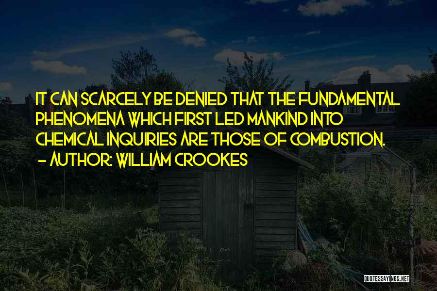 William Crookes Quotes: It Can Scarcely Be Denied That The Fundamental Phenomena Which First Led Mankind Into Chemical Inquiries Are Those Of Combustion.