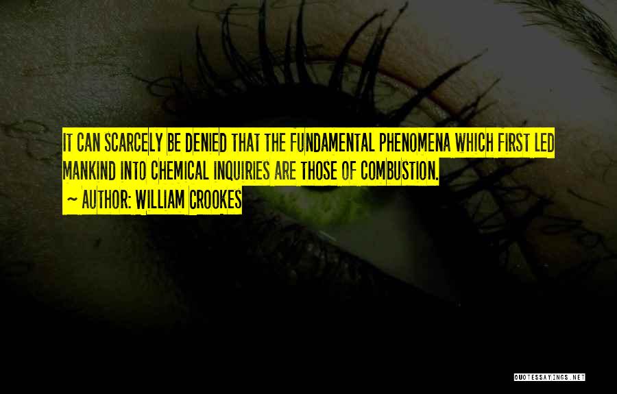 William Crookes Quotes: It Can Scarcely Be Denied That The Fundamental Phenomena Which First Led Mankind Into Chemical Inquiries Are Those Of Combustion.