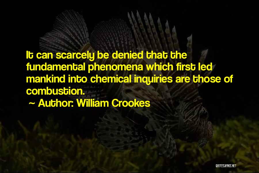 William Crookes Quotes: It Can Scarcely Be Denied That The Fundamental Phenomena Which First Led Mankind Into Chemical Inquiries Are Those Of Combustion.
