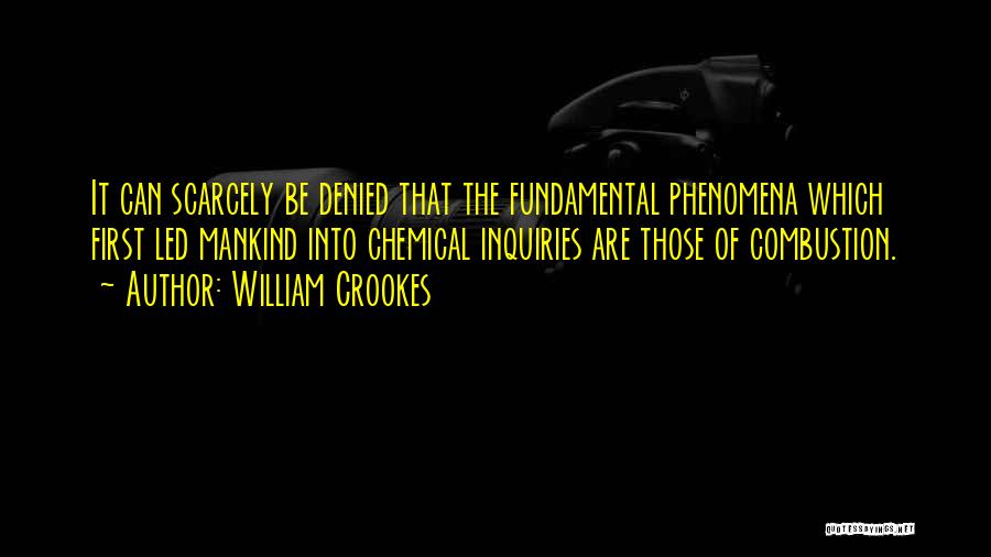 William Crookes Quotes: It Can Scarcely Be Denied That The Fundamental Phenomena Which First Led Mankind Into Chemical Inquiries Are Those Of Combustion.