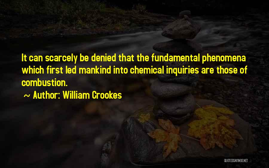 William Crookes Quotes: It Can Scarcely Be Denied That The Fundamental Phenomena Which First Led Mankind Into Chemical Inquiries Are Those Of Combustion.