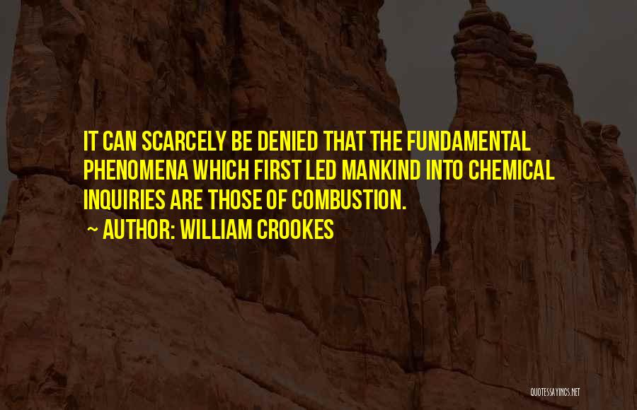 William Crookes Quotes: It Can Scarcely Be Denied That The Fundamental Phenomena Which First Led Mankind Into Chemical Inquiries Are Those Of Combustion.