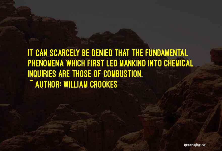 William Crookes Quotes: It Can Scarcely Be Denied That The Fundamental Phenomena Which First Led Mankind Into Chemical Inquiries Are Those Of Combustion.
