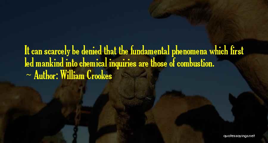 William Crookes Quotes: It Can Scarcely Be Denied That The Fundamental Phenomena Which First Led Mankind Into Chemical Inquiries Are Those Of Combustion.