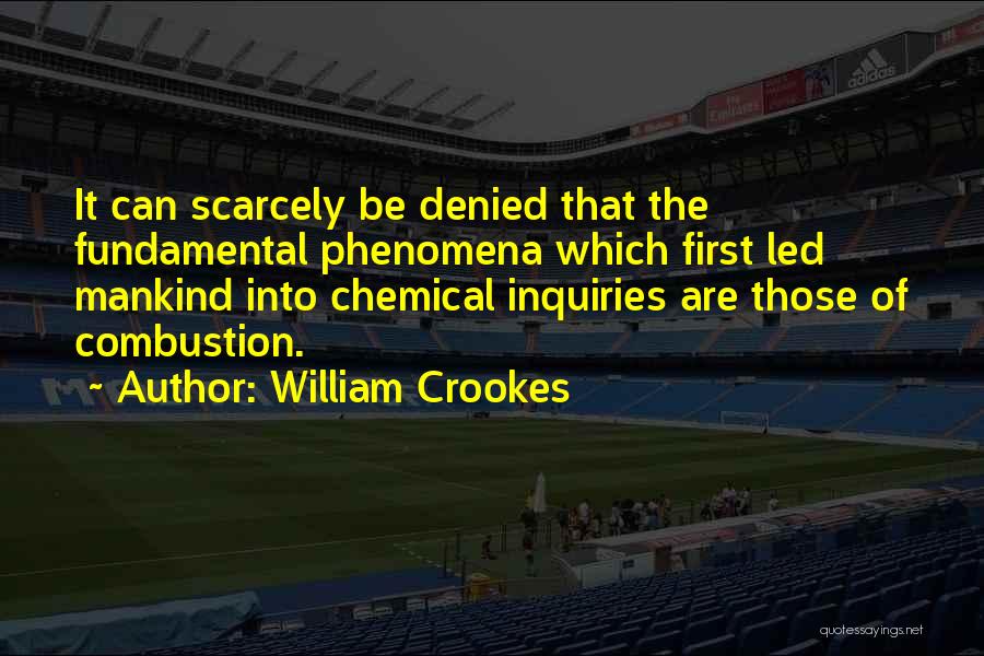 William Crookes Quotes: It Can Scarcely Be Denied That The Fundamental Phenomena Which First Led Mankind Into Chemical Inquiries Are Those Of Combustion.
