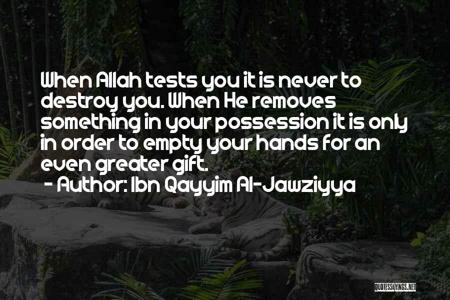 Ibn Qayyim Al-Jawziyya Quotes: When Allah Tests You It Is Never To Destroy You. When He Removes Something In Your Possession It Is Only