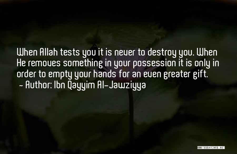 Ibn Qayyim Al-Jawziyya Quotes: When Allah Tests You It Is Never To Destroy You. When He Removes Something In Your Possession It Is Only