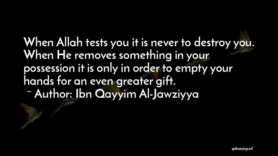 Ibn Qayyim Al-Jawziyya Quotes: When Allah Tests You It Is Never To Destroy You. When He Removes Something In Your Possession It Is Only