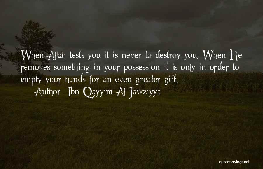 Ibn Qayyim Al-Jawziyya Quotes: When Allah Tests You It Is Never To Destroy You. When He Removes Something In Your Possession It Is Only