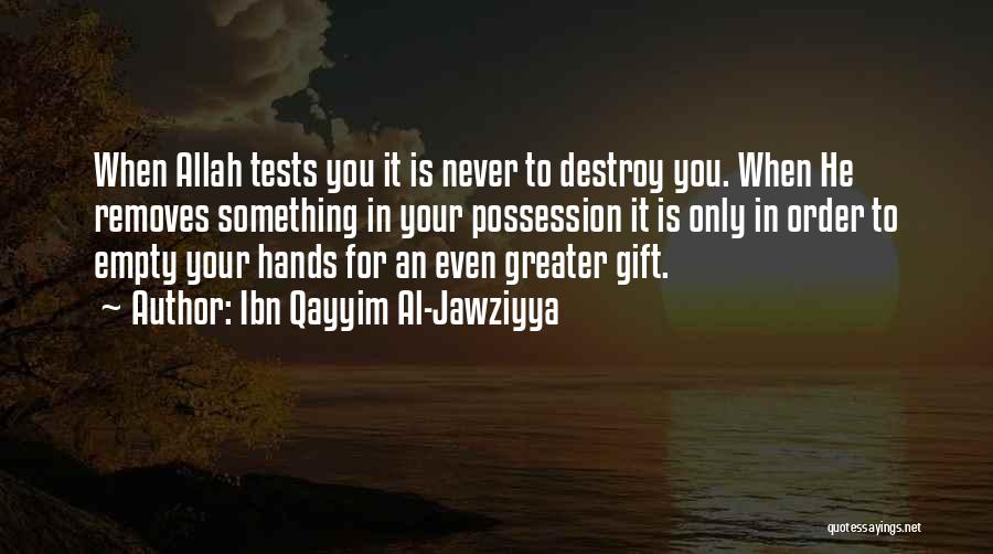 Ibn Qayyim Al-Jawziyya Quotes: When Allah Tests You It Is Never To Destroy You. When He Removes Something In Your Possession It Is Only