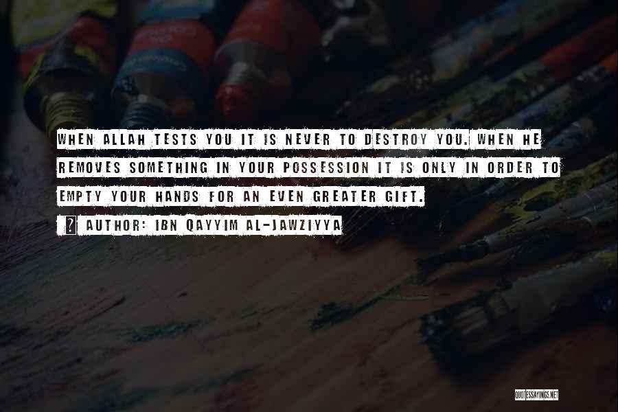 Ibn Qayyim Al-Jawziyya Quotes: When Allah Tests You It Is Never To Destroy You. When He Removes Something In Your Possession It Is Only