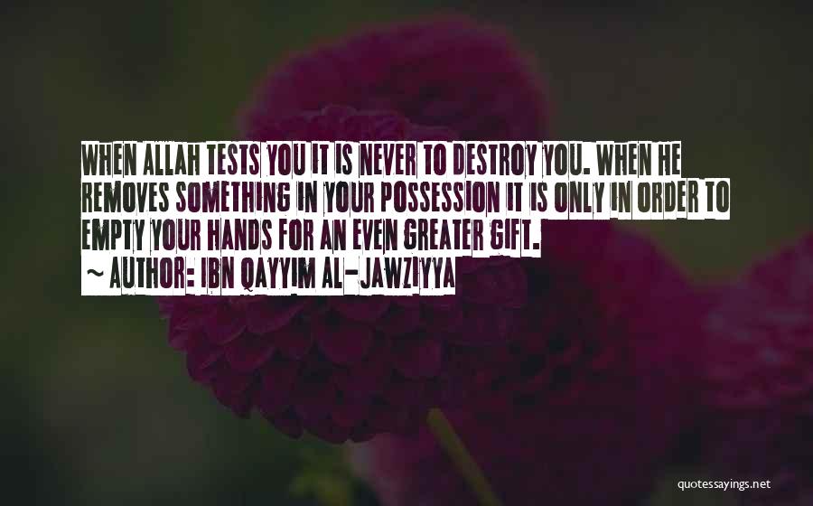 Ibn Qayyim Al-Jawziyya Quotes: When Allah Tests You It Is Never To Destroy You. When He Removes Something In Your Possession It Is Only