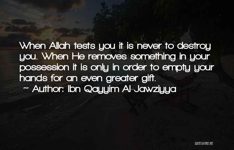 Ibn Qayyim Al-Jawziyya Quotes: When Allah Tests You It Is Never To Destroy You. When He Removes Something In Your Possession It Is Only