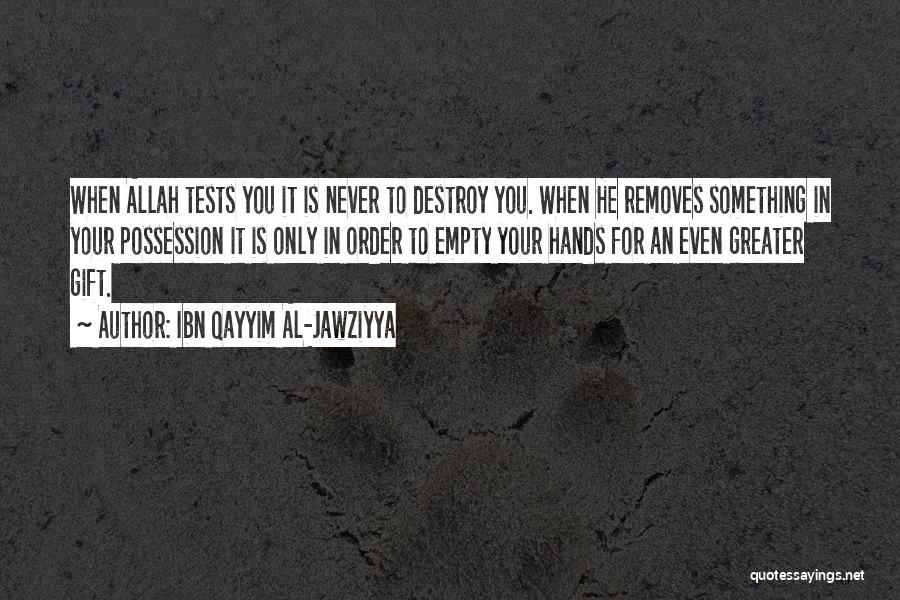 Ibn Qayyim Al-Jawziyya Quotes: When Allah Tests You It Is Never To Destroy You. When He Removes Something In Your Possession It Is Only