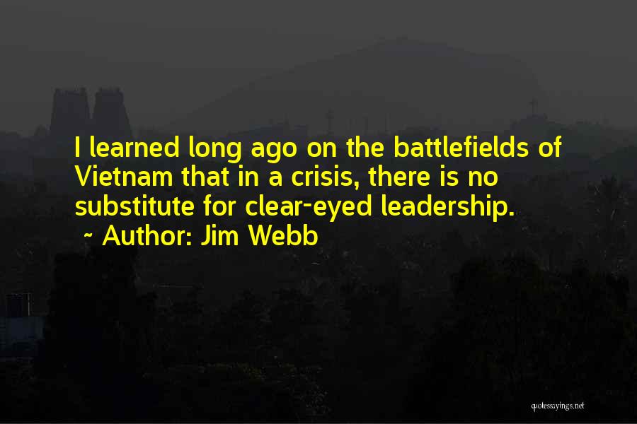 Jim Webb Quotes: I Learned Long Ago On The Battlefields Of Vietnam That In A Crisis, There Is No Substitute For Clear-eyed Leadership.