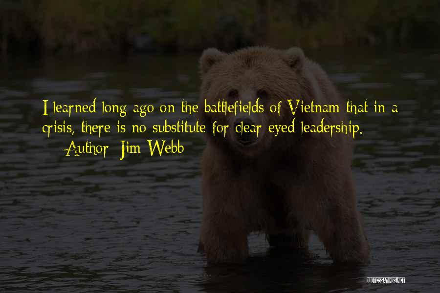 Jim Webb Quotes: I Learned Long Ago On The Battlefields Of Vietnam That In A Crisis, There Is No Substitute For Clear-eyed Leadership.