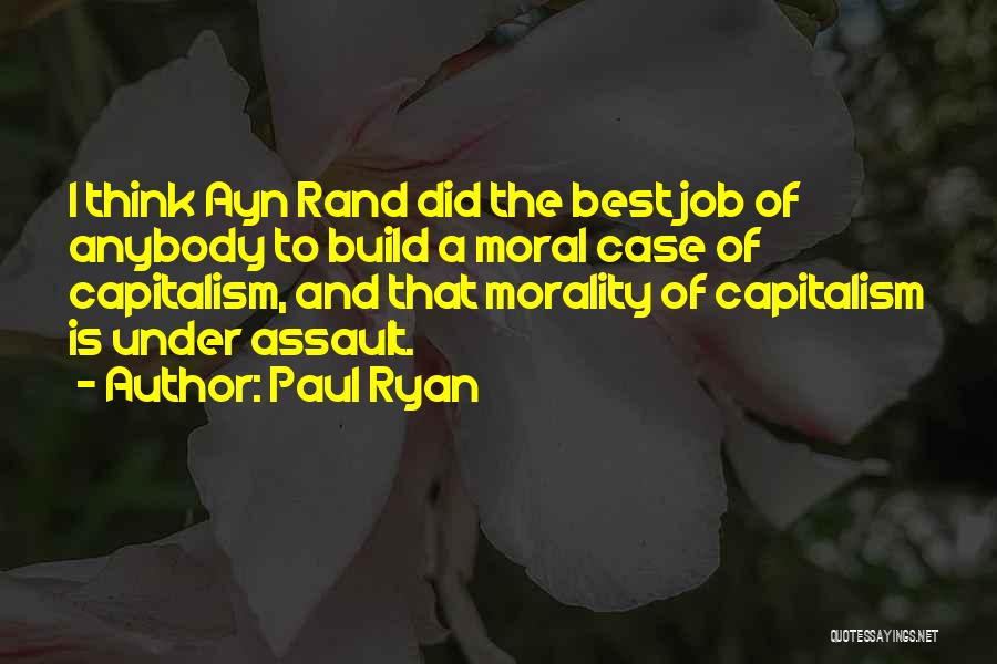 Paul Ryan Quotes: I Think Ayn Rand Did The Best Job Of Anybody To Build A Moral Case Of Capitalism, And That Morality