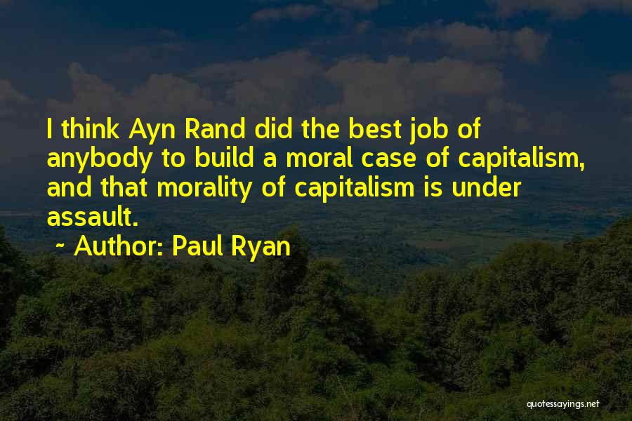 Paul Ryan Quotes: I Think Ayn Rand Did The Best Job Of Anybody To Build A Moral Case Of Capitalism, And That Morality