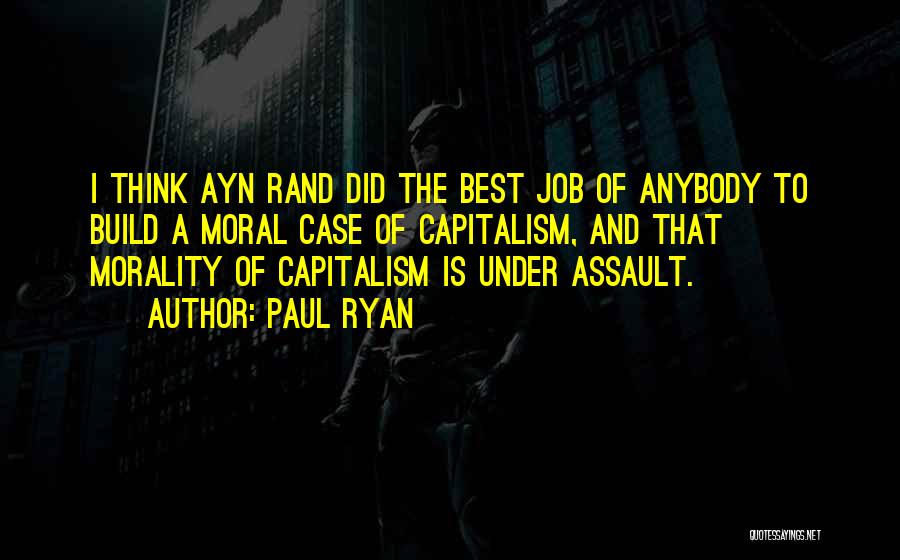 Paul Ryan Quotes: I Think Ayn Rand Did The Best Job Of Anybody To Build A Moral Case Of Capitalism, And That Morality