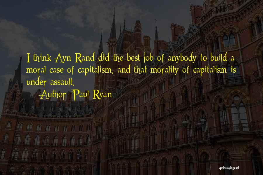 Paul Ryan Quotes: I Think Ayn Rand Did The Best Job Of Anybody To Build A Moral Case Of Capitalism, And That Morality