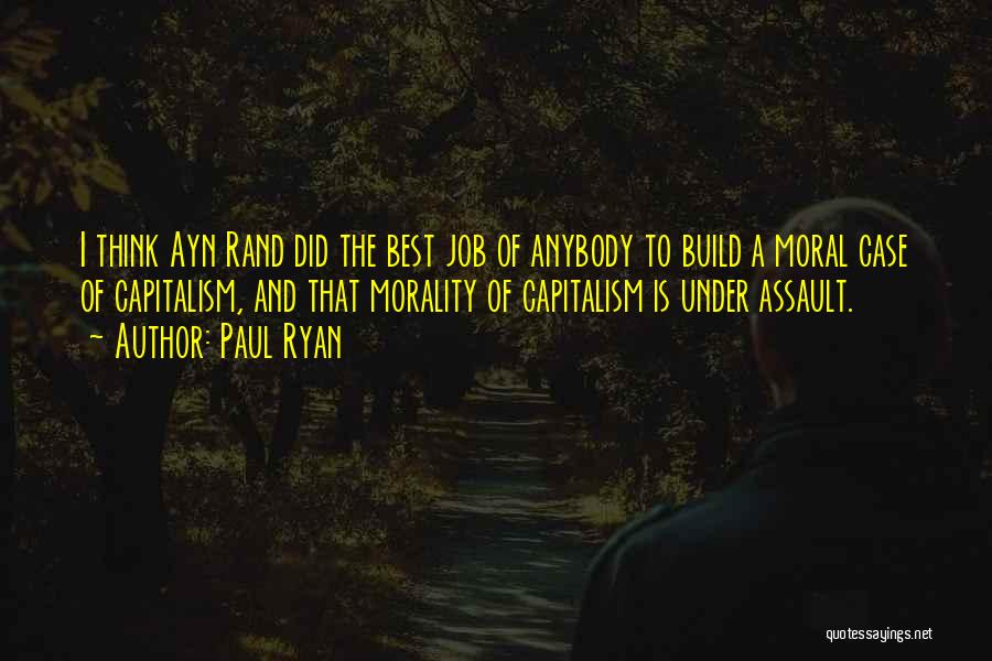 Paul Ryan Quotes: I Think Ayn Rand Did The Best Job Of Anybody To Build A Moral Case Of Capitalism, And That Morality