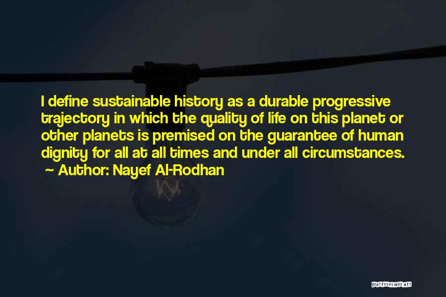 Nayef Al-Rodhan Quotes: I Define Sustainable History As A Durable Progressive Trajectory In Which The Quality Of Life On This Planet Or Other