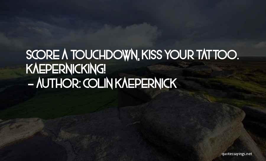 Colin Kaepernick Quotes: Score A Touchdown, Kiss Your Tattoo. Kaepernicking!