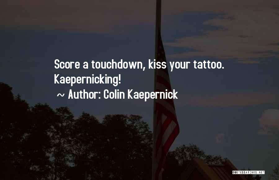 Colin Kaepernick Quotes: Score A Touchdown, Kiss Your Tattoo. Kaepernicking!