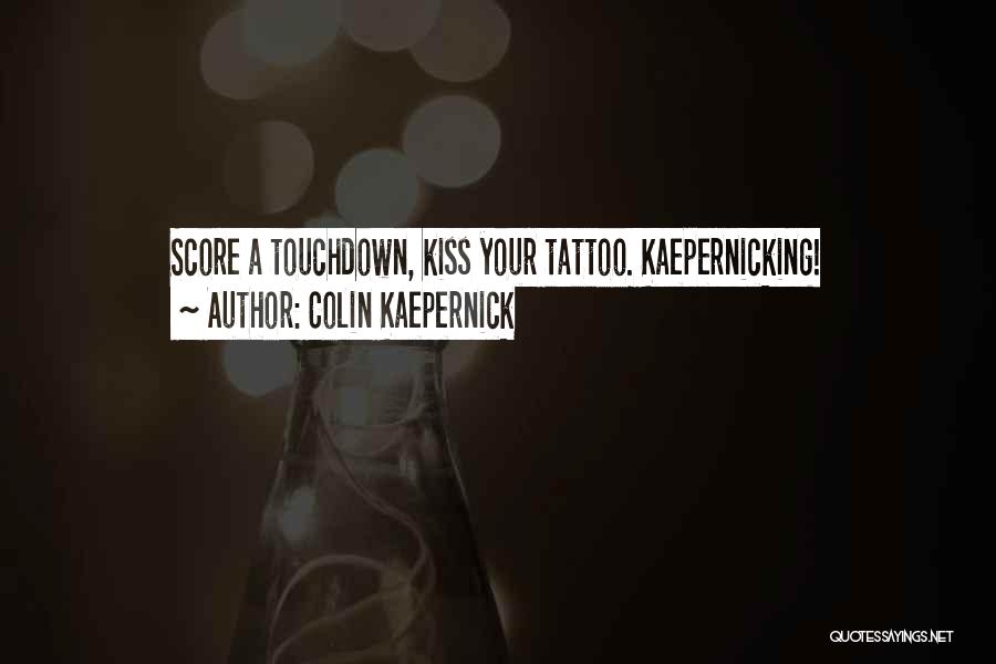 Colin Kaepernick Quotes: Score A Touchdown, Kiss Your Tattoo. Kaepernicking!