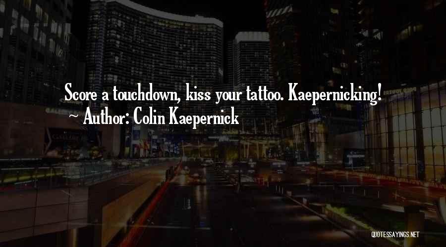 Colin Kaepernick Quotes: Score A Touchdown, Kiss Your Tattoo. Kaepernicking!