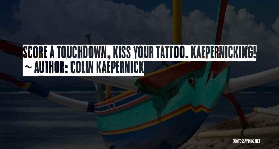 Colin Kaepernick Quotes: Score A Touchdown, Kiss Your Tattoo. Kaepernicking!