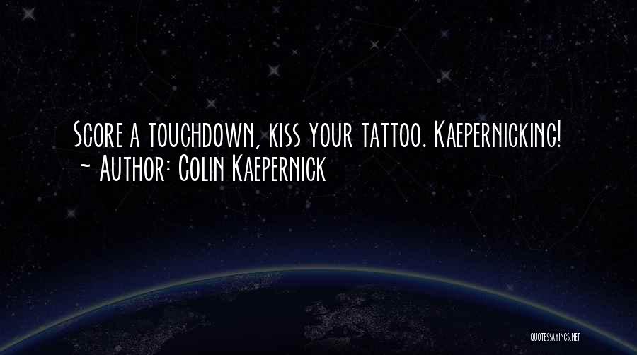 Colin Kaepernick Quotes: Score A Touchdown, Kiss Your Tattoo. Kaepernicking!