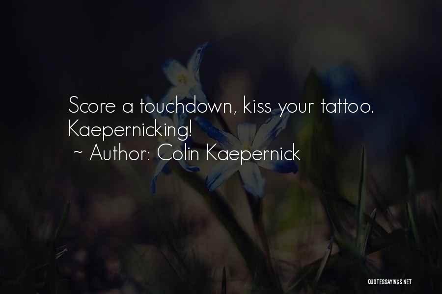 Colin Kaepernick Quotes: Score A Touchdown, Kiss Your Tattoo. Kaepernicking!