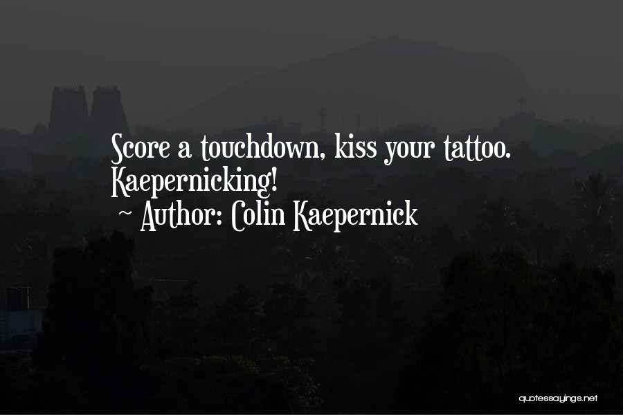 Colin Kaepernick Quotes: Score A Touchdown, Kiss Your Tattoo. Kaepernicking!