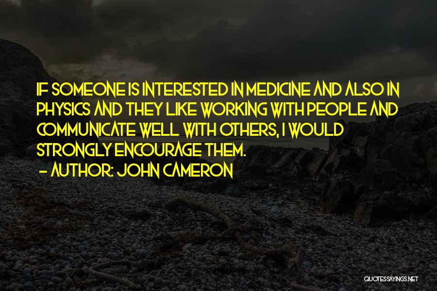 John Cameron Quotes: If Someone Is Interested In Medicine And Also In Physics And They Like Working With People And Communicate Well With