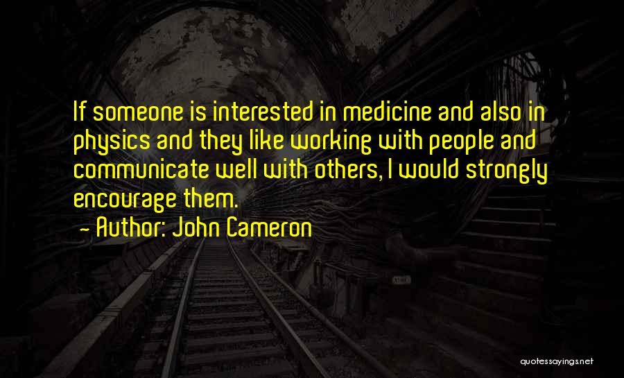 John Cameron Quotes: If Someone Is Interested In Medicine And Also In Physics And They Like Working With People And Communicate Well With