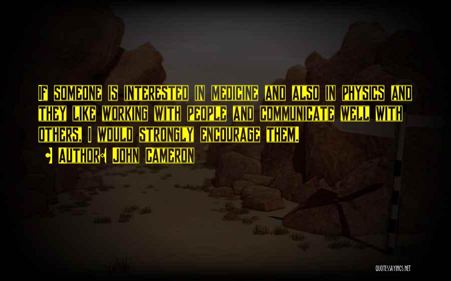 John Cameron Quotes: If Someone Is Interested In Medicine And Also In Physics And They Like Working With People And Communicate Well With