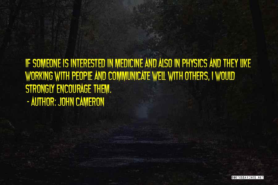 John Cameron Quotes: If Someone Is Interested In Medicine And Also In Physics And They Like Working With People And Communicate Well With