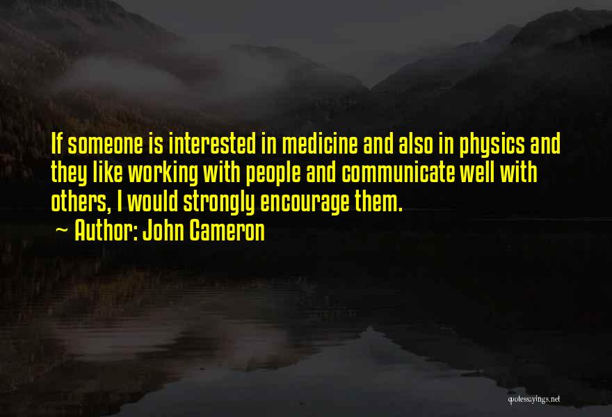 John Cameron Quotes: If Someone Is Interested In Medicine And Also In Physics And They Like Working With People And Communicate Well With