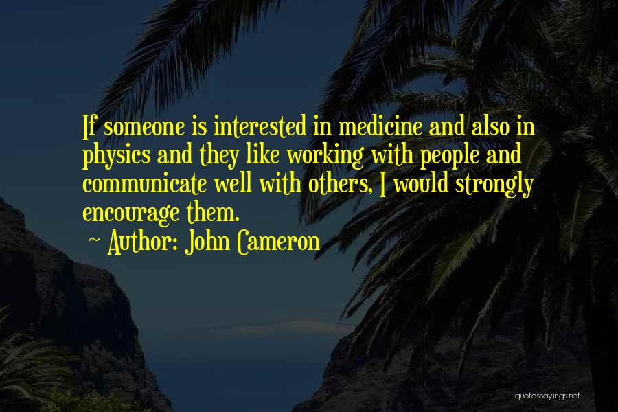 John Cameron Quotes: If Someone Is Interested In Medicine And Also In Physics And They Like Working With People And Communicate Well With