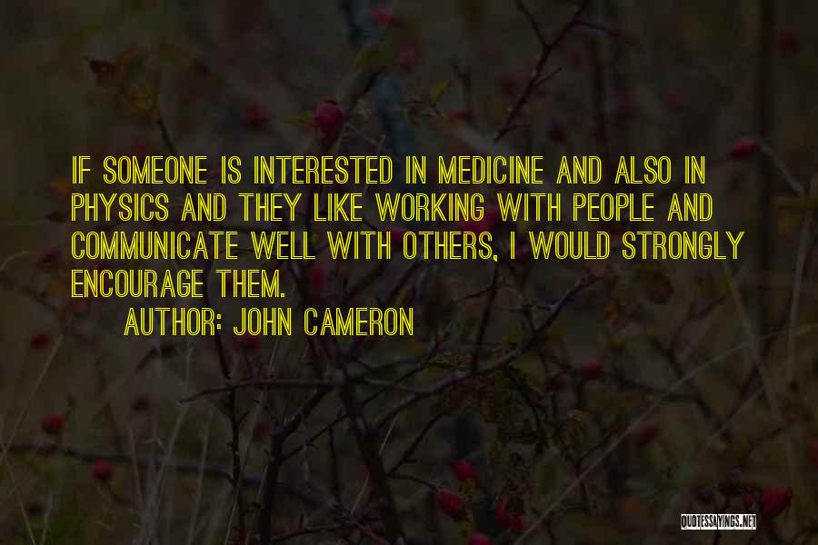 John Cameron Quotes: If Someone Is Interested In Medicine And Also In Physics And They Like Working With People And Communicate Well With