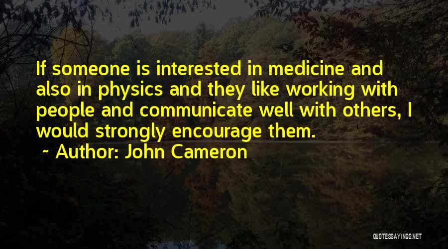 John Cameron Quotes: If Someone Is Interested In Medicine And Also In Physics And They Like Working With People And Communicate Well With