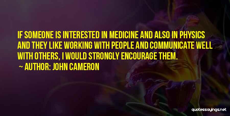 John Cameron Quotes: If Someone Is Interested In Medicine And Also In Physics And They Like Working With People And Communicate Well With