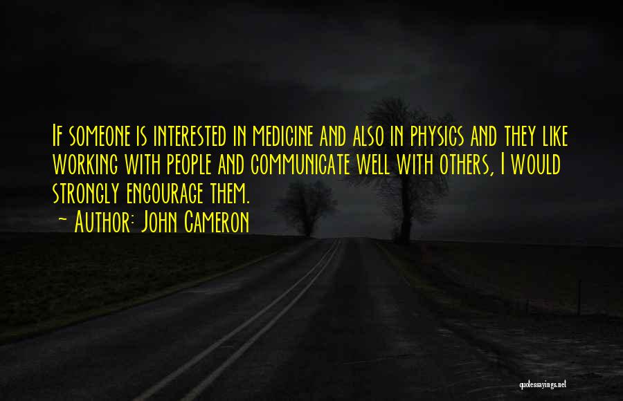 John Cameron Quotes: If Someone Is Interested In Medicine And Also In Physics And They Like Working With People And Communicate Well With