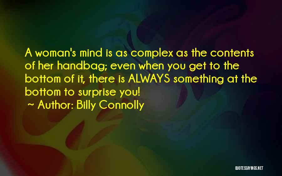 Billy Connolly Quotes: A Woman's Mind Is As Complex As The Contents Of Her Handbag; Even When You Get To The Bottom Of