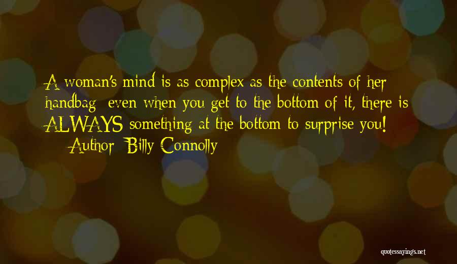 Billy Connolly Quotes: A Woman's Mind Is As Complex As The Contents Of Her Handbag; Even When You Get To The Bottom Of