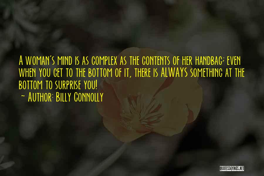 Billy Connolly Quotes: A Woman's Mind Is As Complex As The Contents Of Her Handbag; Even When You Get To The Bottom Of