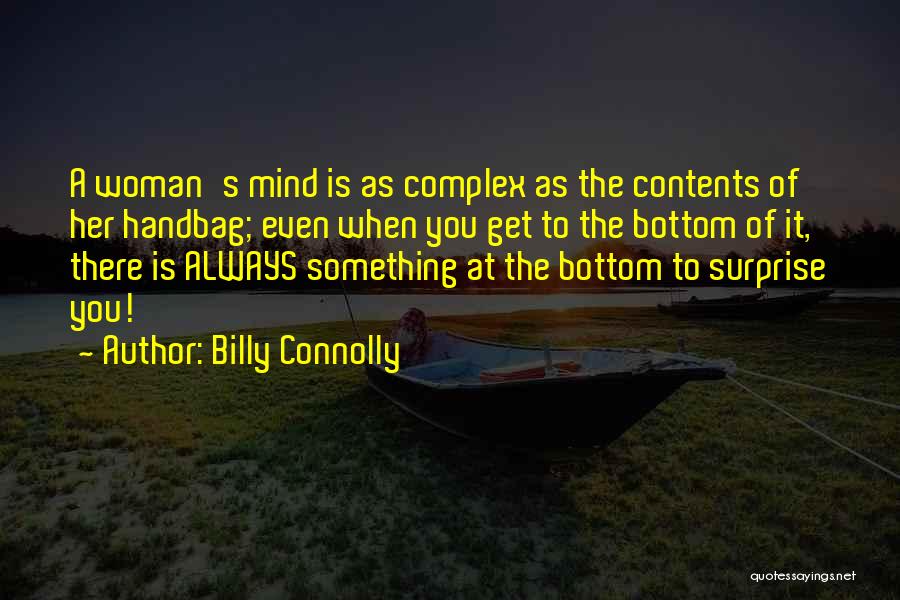 Billy Connolly Quotes: A Woman's Mind Is As Complex As The Contents Of Her Handbag; Even When You Get To The Bottom Of