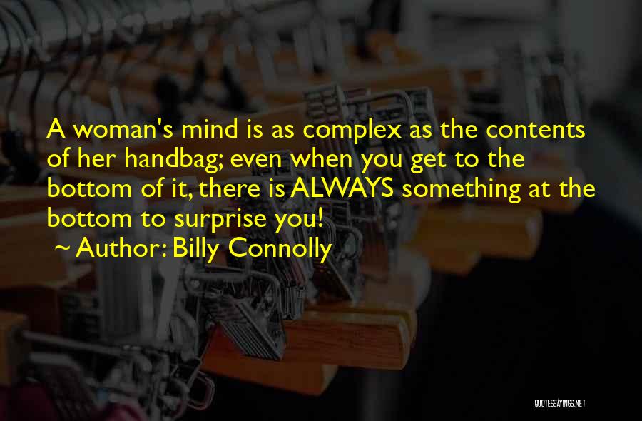 Billy Connolly Quotes: A Woman's Mind Is As Complex As The Contents Of Her Handbag; Even When You Get To The Bottom Of