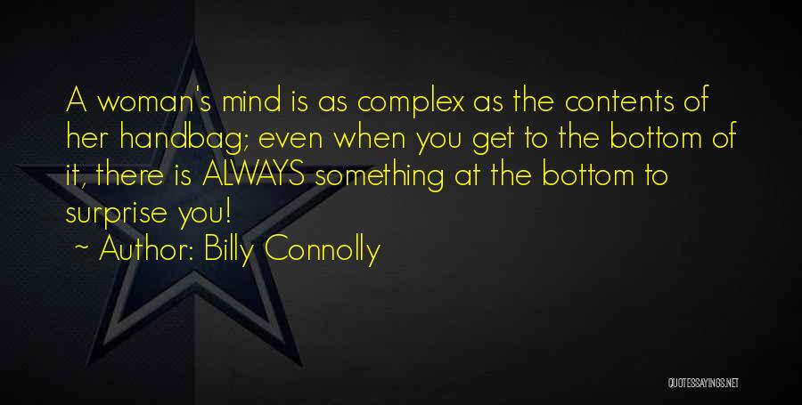 Billy Connolly Quotes: A Woman's Mind Is As Complex As The Contents Of Her Handbag; Even When You Get To The Bottom Of